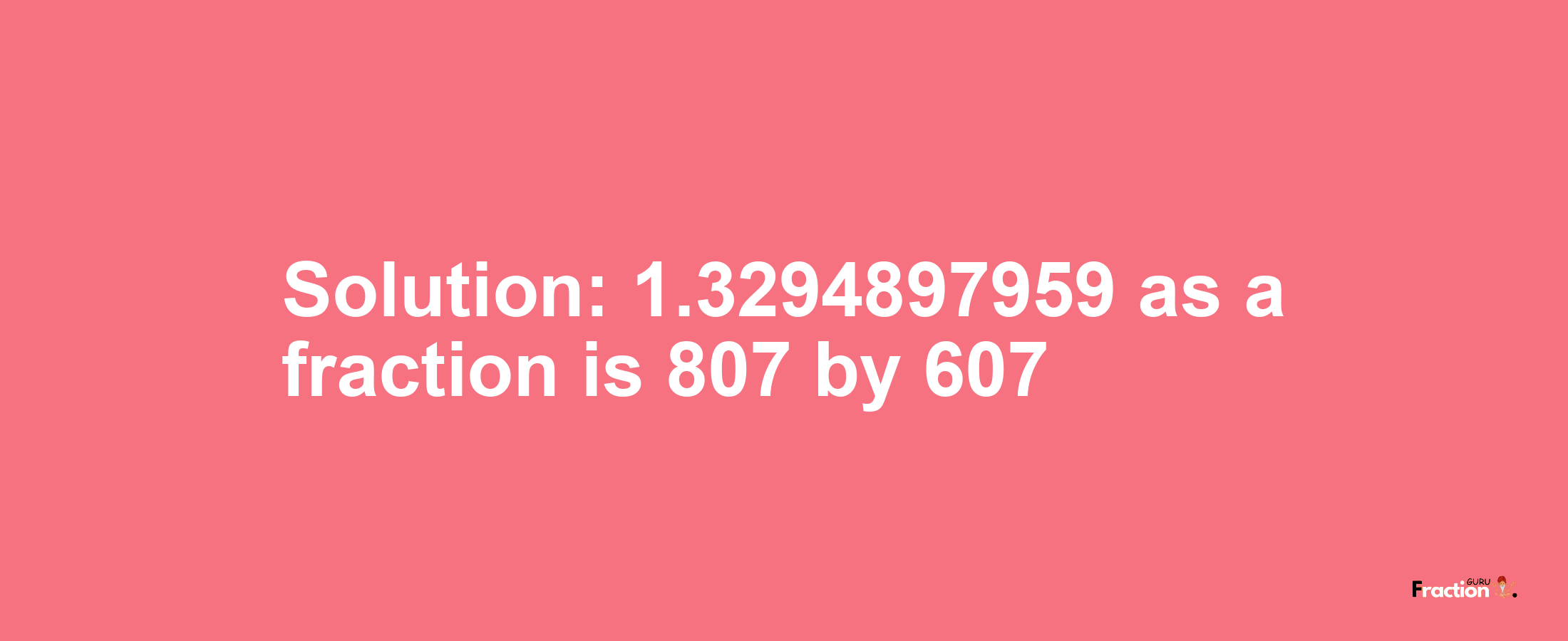 Solution:1.3294897959 as a fraction is 807/607